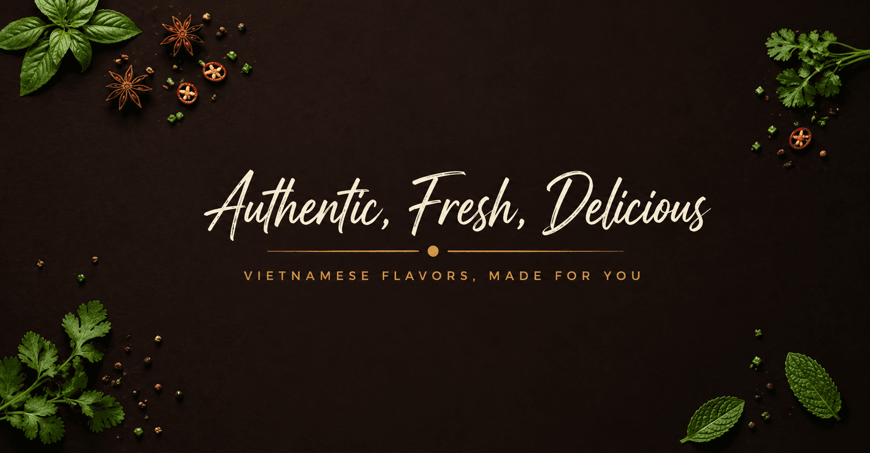 Authentic, fresh, delicious Vietnamese flavors made for you